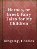 Heroes__or_Greek_Fairy_Tales_for_My_Children